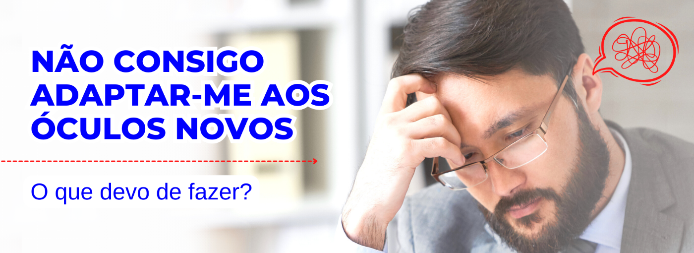 Não consigo adaptar-me aos óculos novos - O que devo de fazer?